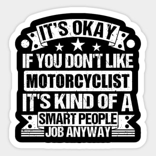 Motorcyclist lover It's Okay If You Don't Like Motorcyclist It's Kind Of A Smart People job Anyway Sticker